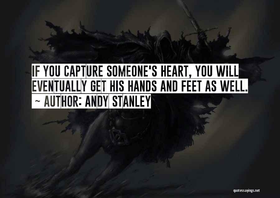 Andy Stanley Quotes: If You Capture Someone's Heart, You Will Eventually Get His Hands And Feet As Well.