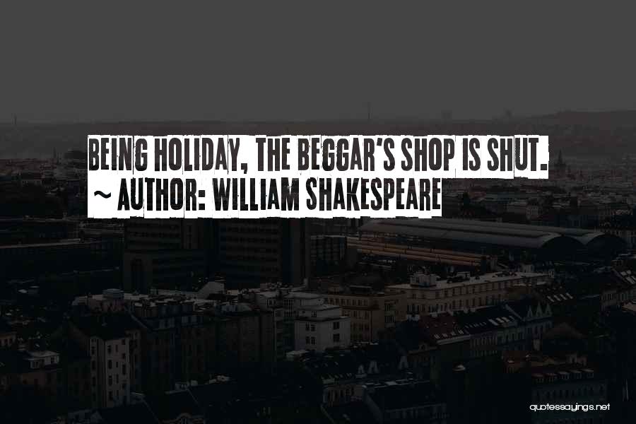 William Shakespeare Quotes: Being Holiday, The Beggar's Shop Is Shut.