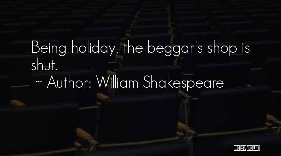 William Shakespeare Quotes: Being Holiday, The Beggar's Shop Is Shut.