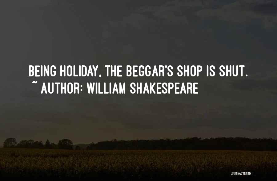 William Shakespeare Quotes: Being Holiday, The Beggar's Shop Is Shut.