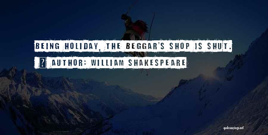 William Shakespeare Quotes: Being Holiday, The Beggar's Shop Is Shut.