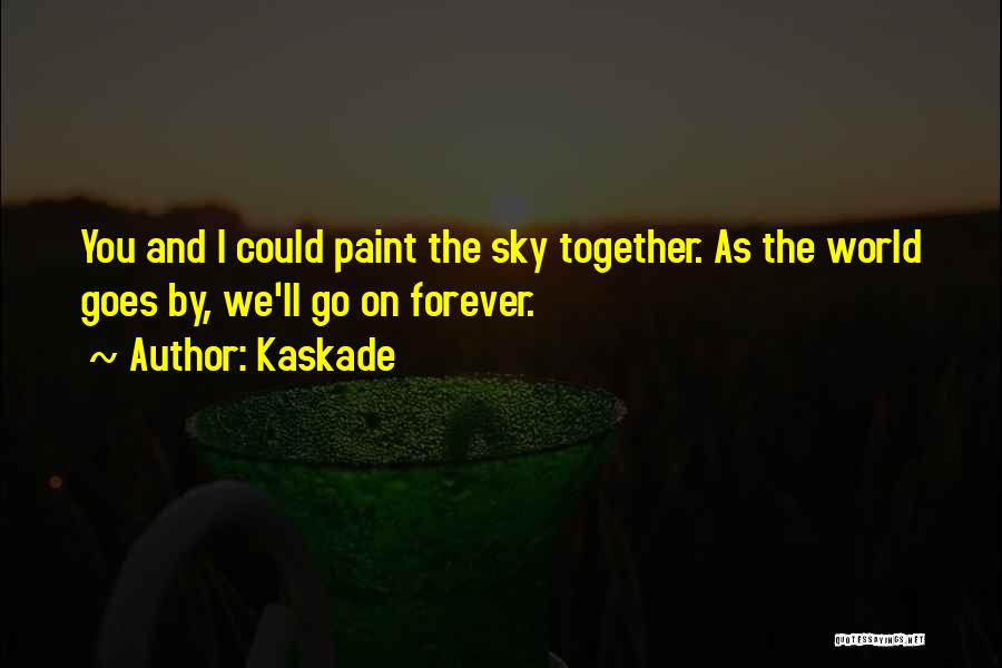 Kaskade Quotes: You And I Could Paint The Sky Together. As The World Goes By, We'll Go On Forever.