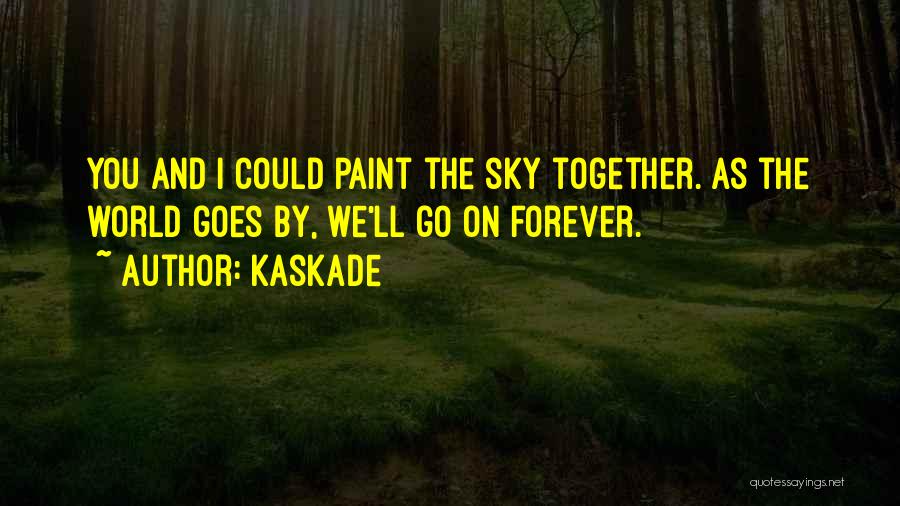 Kaskade Quotes: You And I Could Paint The Sky Together. As The World Goes By, We'll Go On Forever.