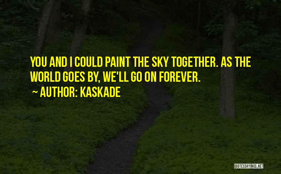 Kaskade Quotes: You And I Could Paint The Sky Together. As The World Goes By, We'll Go On Forever.