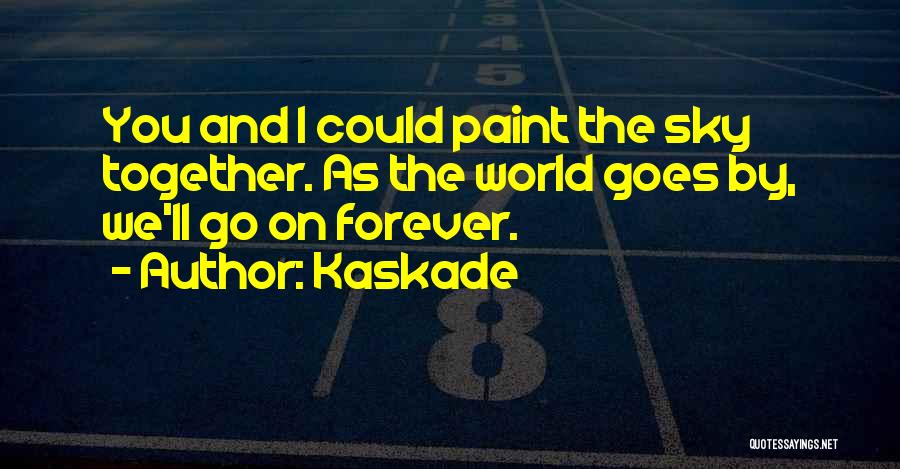 Kaskade Quotes: You And I Could Paint The Sky Together. As The World Goes By, We'll Go On Forever.