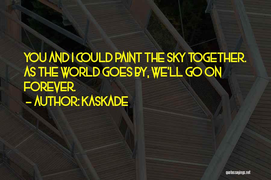 Kaskade Quotes: You And I Could Paint The Sky Together. As The World Goes By, We'll Go On Forever.