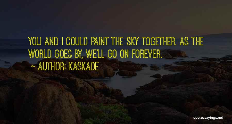 Kaskade Quotes: You And I Could Paint The Sky Together. As The World Goes By, We'll Go On Forever.