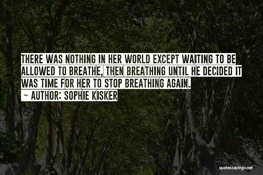 Sophie Kisker Quotes: There Was Nothing In Her World Except Waiting To Be Allowed To Breathe, Then Breathing Until He Decided It Was