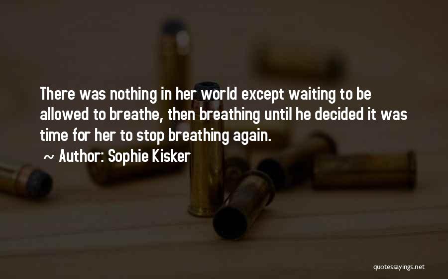 Sophie Kisker Quotes: There Was Nothing In Her World Except Waiting To Be Allowed To Breathe, Then Breathing Until He Decided It Was