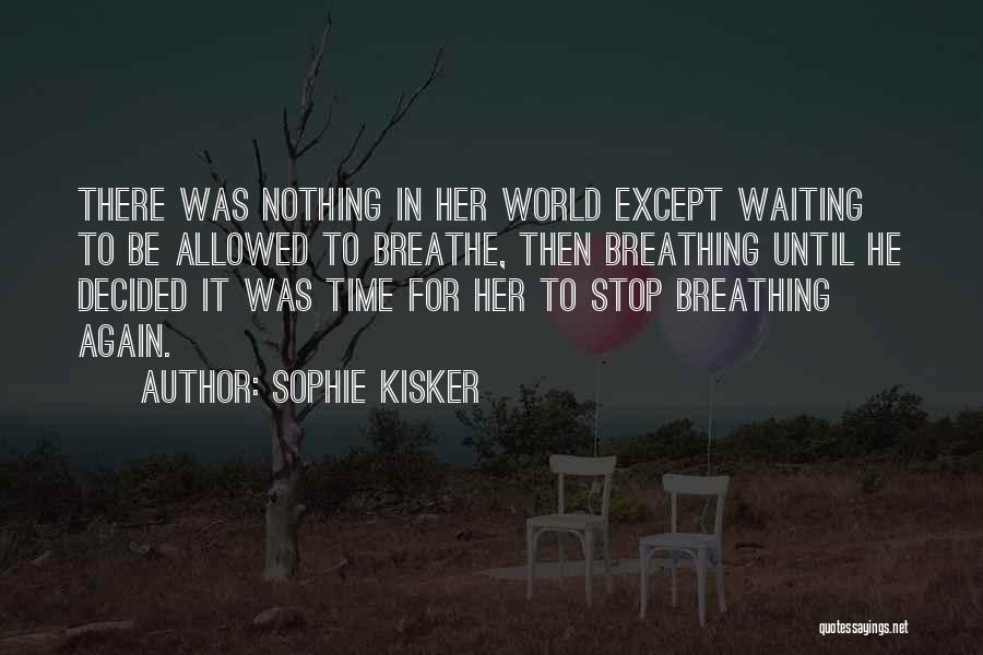 Sophie Kisker Quotes: There Was Nothing In Her World Except Waiting To Be Allowed To Breathe, Then Breathing Until He Decided It Was
