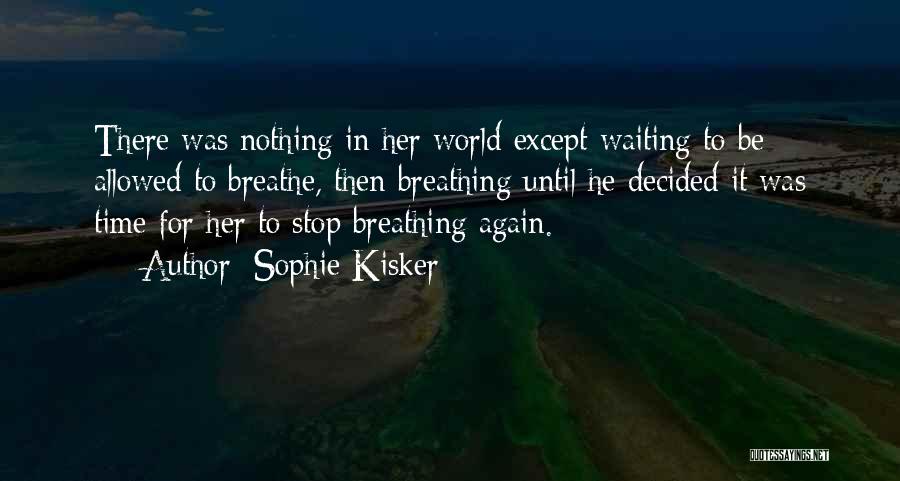 Sophie Kisker Quotes: There Was Nothing In Her World Except Waiting To Be Allowed To Breathe, Then Breathing Until He Decided It Was