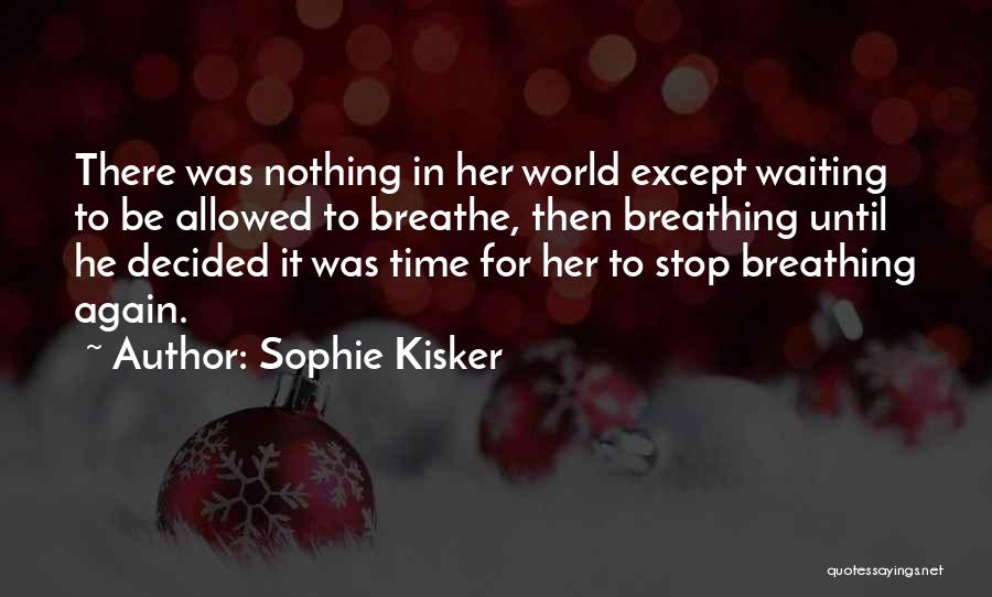 Sophie Kisker Quotes: There Was Nothing In Her World Except Waiting To Be Allowed To Breathe, Then Breathing Until He Decided It Was