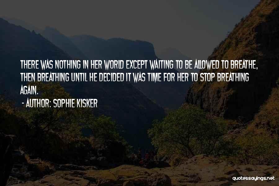 Sophie Kisker Quotes: There Was Nothing In Her World Except Waiting To Be Allowed To Breathe, Then Breathing Until He Decided It Was