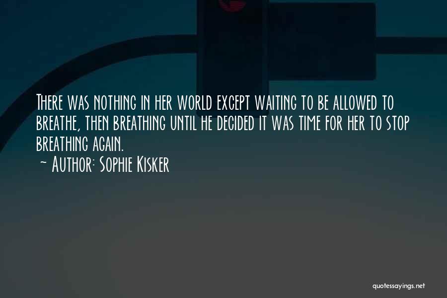 Sophie Kisker Quotes: There Was Nothing In Her World Except Waiting To Be Allowed To Breathe, Then Breathing Until He Decided It Was