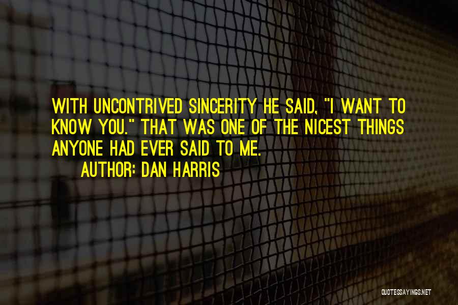 Dan Harris Quotes: With Uncontrived Sincerity He Said, I Want To Know You. That Was One Of The Nicest Things Anyone Had Ever