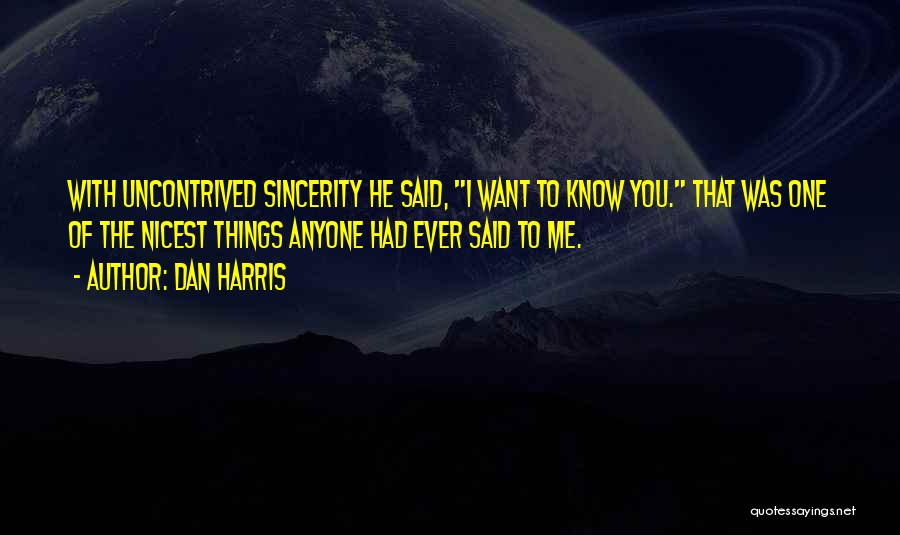 Dan Harris Quotes: With Uncontrived Sincerity He Said, I Want To Know You. That Was One Of The Nicest Things Anyone Had Ever