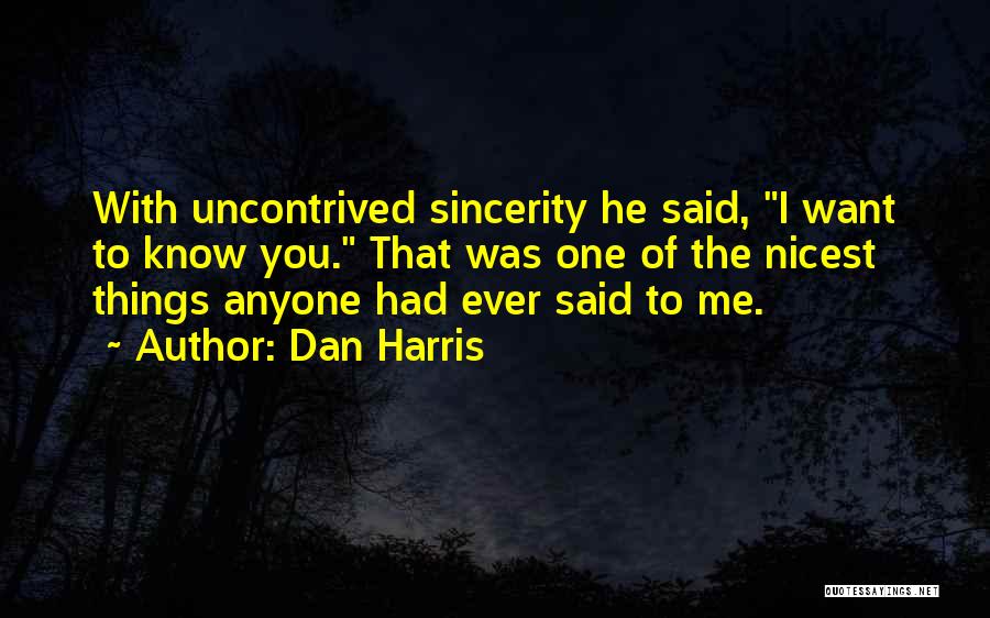 Dan Harris Quotes: With Uncontrived Sincerity He Said, I Want To Know You. That Was One Of The Nicest Things Anyone Had Ever