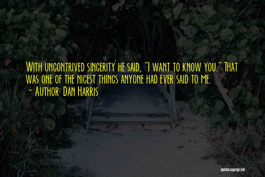 Dan Harris Quotes: With Uncontrived Sincerity He Said, I Want To Know You. That Was One Of The Nicest Things Anyone Had Ever