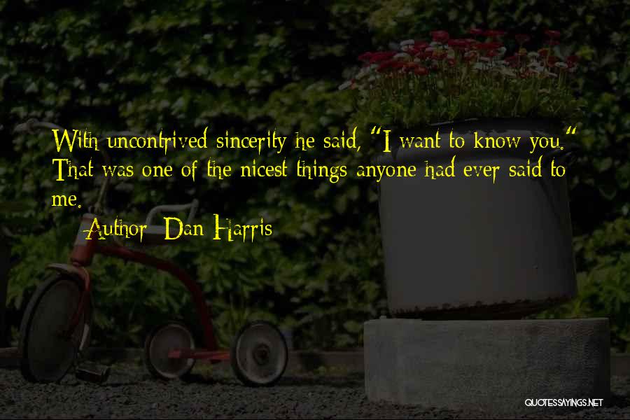 Dan Harris Quotes: With Uncontrived Sincerity He Said, I Want To Know You. That Was One Of The Nicest Things Anyone Had Ever