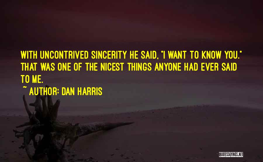 Dan Harris Quotes: With Uncontrived Sincerity He Said, I Want To Know You. That Was One Of The Nicest Things Anyone Had Ever