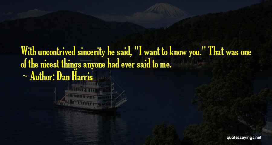 Dan Harris Quotes: With Uncontrived Sincerity He Said, I Want To Know You. That Was One Of The Nicest Things Anyone Had Ever