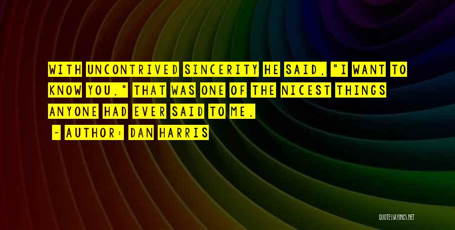 Dan Harris Quotes: With Uncontrived Sincerity He Said, I Want To Know You. That Was One Of The Nicest Things Anyone Had Ever