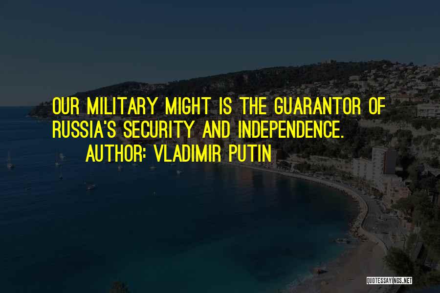 Vladimir Putin Quotes: Our Military Might Is The Guarantor Of Russia's Security And Independence.