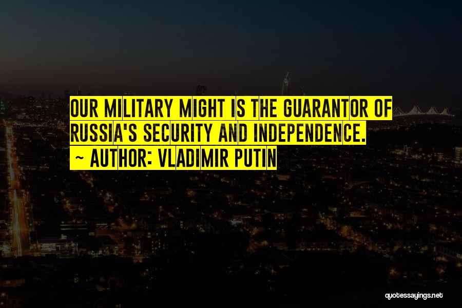 Vladimir Putin Quotes: Our Military Might Is The Guarantor Of Russia's Security And Independence.