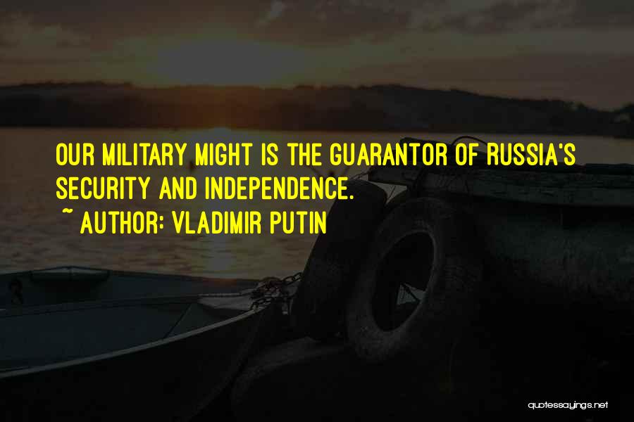 Vladimir Putin Quotes: Our Military Might Is The Guarantor Of Russia's Security And Independence.