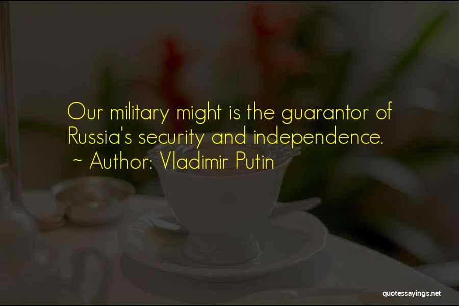 Vladimir Putin Quotes: Our Military Might Is The Guarantor Of Russia's Security And Independence.