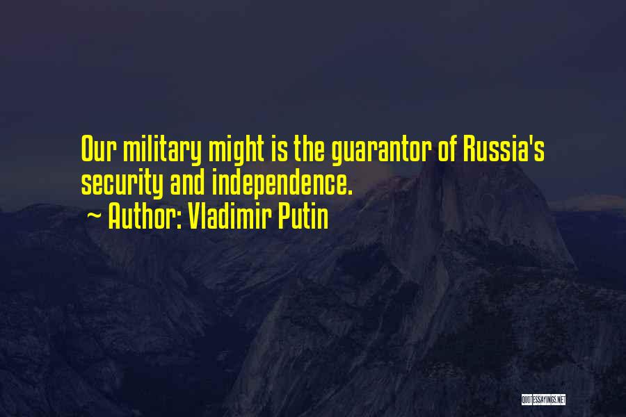 Vladimir Putin Quotes: Our Military Might Is The Guarantor Of Russia's Security And Independence.