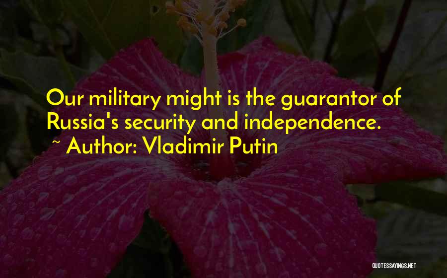 Vladimir Putin Quotes: Our Military Might Is The Guarantor Of Russia's Security And Independence.