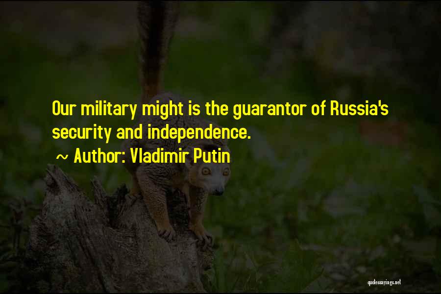 Vladimir Putin Quotes: Our Military Might Is The Guarantor Of Russia's Security And Independence.