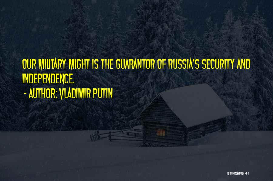 Vladimir Putin Quotes: Our Military Might Is The Guarantor Of Russia's Security And Independence.