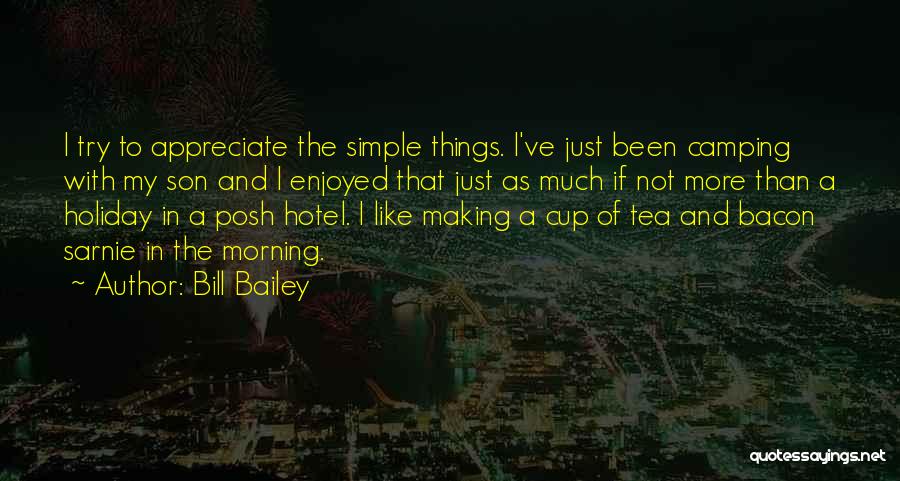 Bill Bailey Quotes: I Try To Appreciate The Simple Things. I've Just Been Camping With My Son And I Enjoyed That Just As