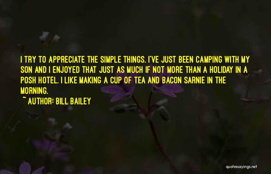 Bill Bailey Quotes: I Try To Appreciate The Simple Things. I've Just Been Camping With My Son And I Enjoyed That Just As