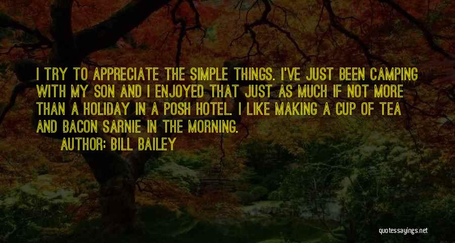 Bill Bailey Quotes: I Try To Appreciate The Simple Things. I've Just Been Camping With My Son And I Enjoyed That Just As