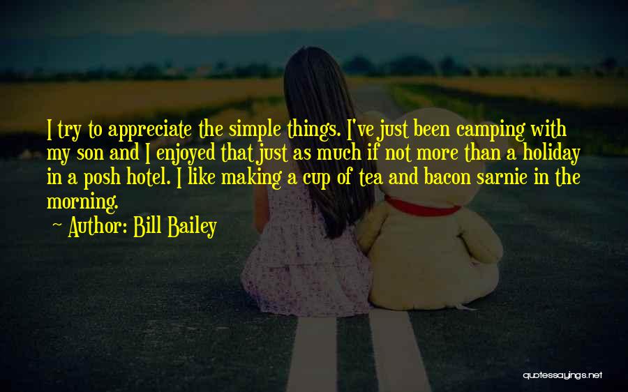 Bill Bailey Quotes: I Try To Appreciate The Simple Things. I've Just Been Camping With My Son And I Enjoyed That Just As