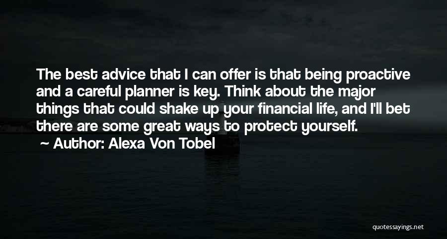 Alexa Von Tobel Quotes: The Best Advice That I Can Offer Is That Being Proactive And A Careful Planner Is Key. Think About The