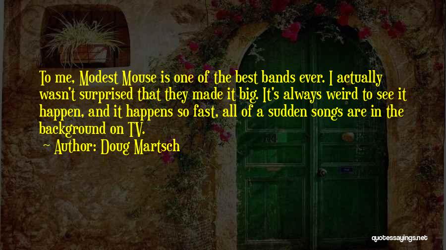 Doug Martsch Quotes: To Me, Modest Mouse Is One Of The Best Bands Ever. I Actually Wasn't Surprised That They Made It Big.