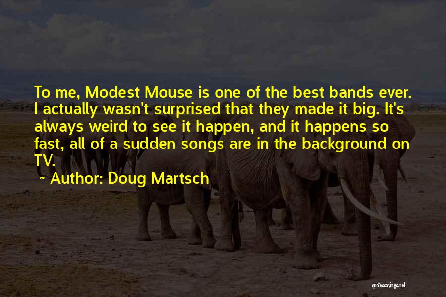 Doug Martsch Quotes: To Me, Modest Mouse Is One Of The Best Bands Ever. I Actually Wasn't Surprised That They Made It Big.