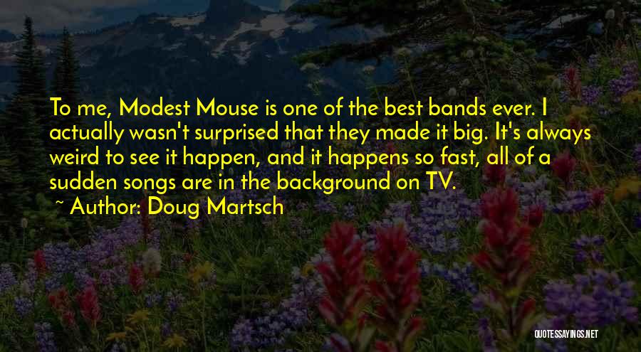 Doug Martsch Quotes: To Me, Modest Mouse Is One Of The Best Bands Ever. I Actually Wasn't Surprised That They Made It Big.