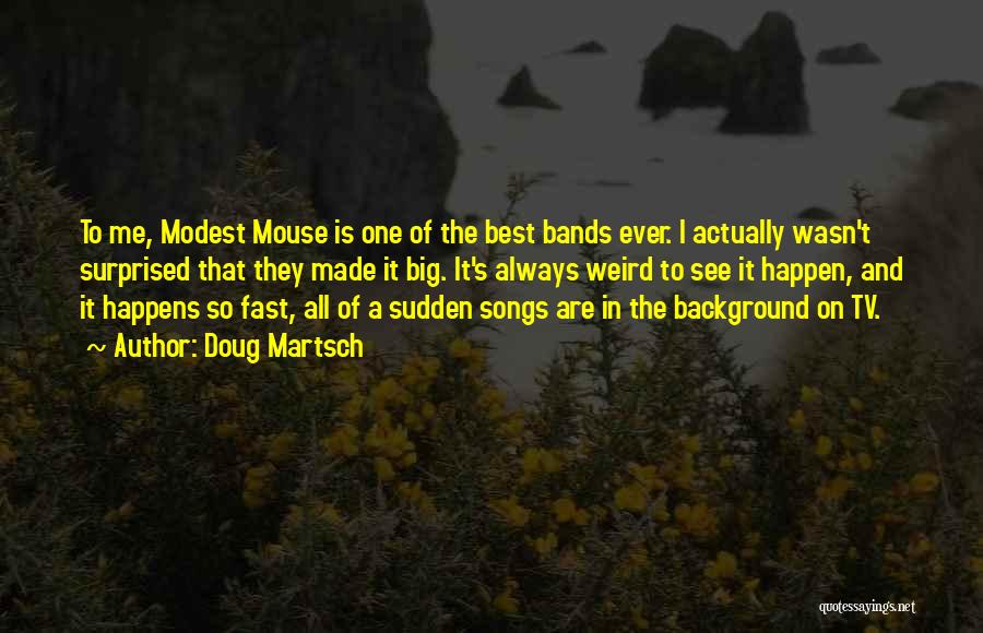 Doug Martsch Quotes: To Me, Modest Mouse Is One Of The Best Bands Ever. I Actually Wasn't Surprised That They Made It Big.