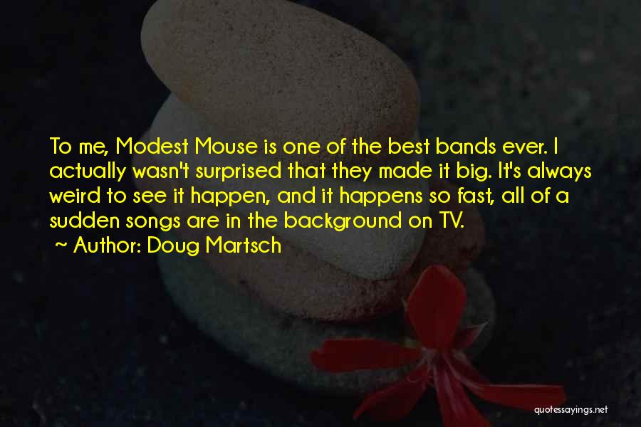 Doug Martsch Quotes: To Me, Modest Mouse Is One Of The Best Bands Ever. I Actually Wasn't Surprised That They Made It Big.