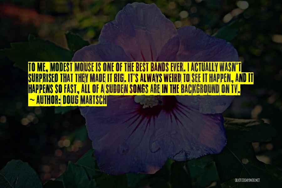 Doug Martsch Quotes: To Me, Modest Mouse Is One Of The Best Bands Ever. I Actually Wasn't Surprised That They Made It Big.