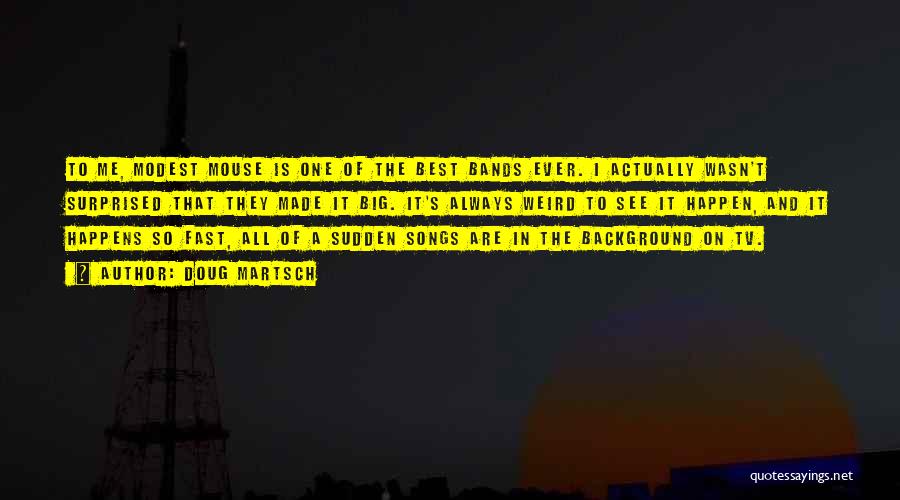 Doug Martsch Quotes: To Me, Modest Mouse Is One Of The Best Bands Ever. I Actually Wasn't Surprised That They Made It Big.