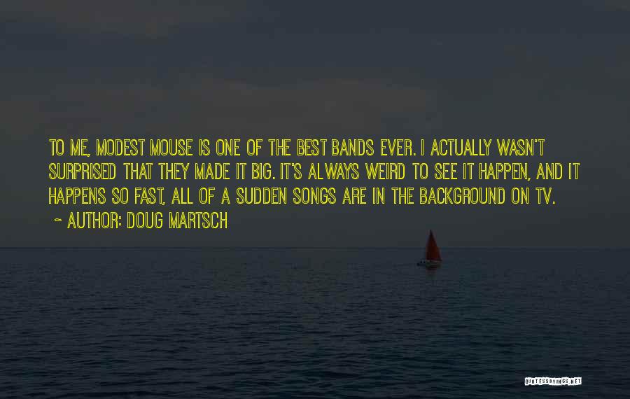 Doug Martsch Quotes: To Me, Modest Mouse Is One Of The Best Bands Ever. I Actually Wasn't Surprised That They Made It Big.