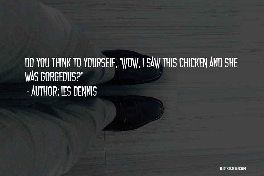 Les Dennis Quotes: Do You Think To Yourself, 'wow, I Saw This Chicken And She Was Gorgeous?'