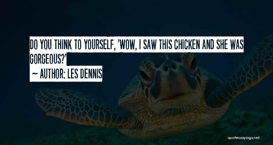 Les Dennis Quotes: Do You Think To Yourself, 'wow, I Saw This Chicken And She Was Gorgeous?'