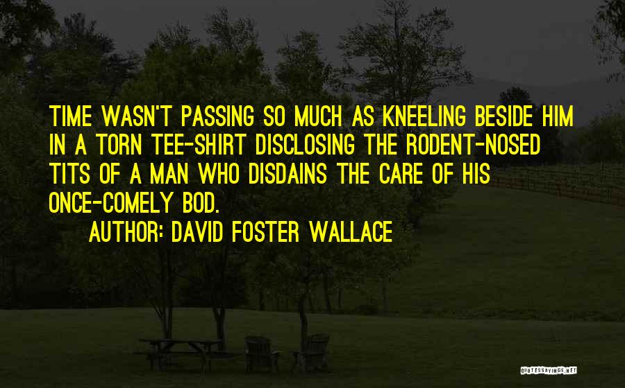 David Foster Wallace Quotes: Time Wasn't Passing So Much As Kneeling Beside Him In A Torn Tee-shirt Disclosing The Rodent-nosed Tits Of A Man